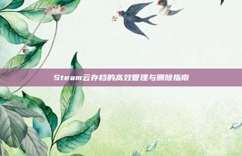 Steam云存档的高效管理与删除指南