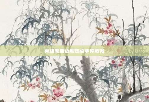 英雄联盟近期热点事件概览