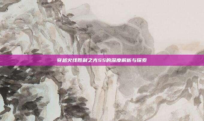 穿越火线胜利之光SS的深度解析与探索