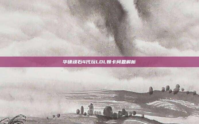 华硕顽石4代玩LOL顿卡问题解析