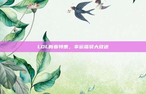 LOL新春特惠,幸运福袋大放送