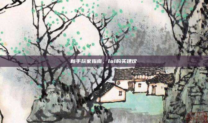 新手玩家指南,lol购买建议