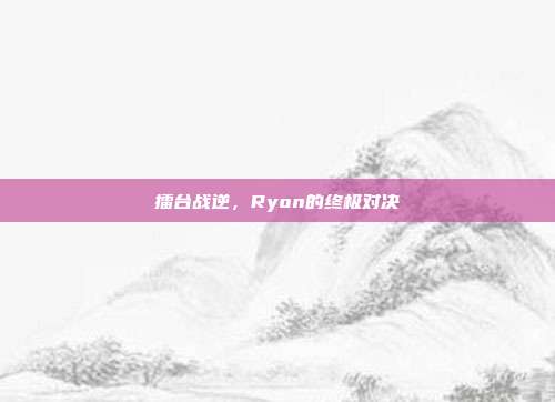 擂台战逆,Ryon的终极对决