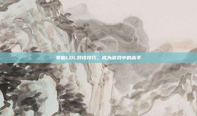 掌握LOL对线技巧,成为游戏中的高手