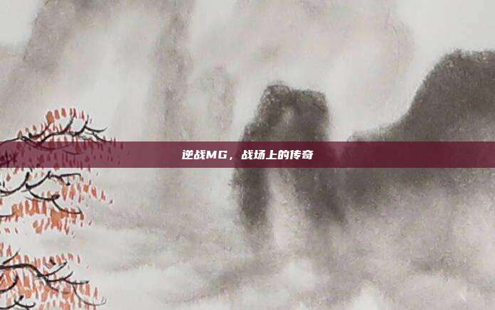 逆战MG,战场上的传奇