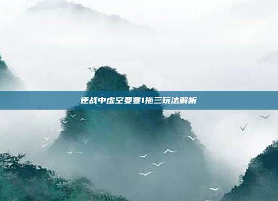 逆战中虚空要塞1拖三玩法解析