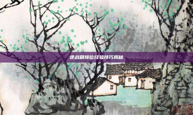 逆战刷排位经验技巧揭秘