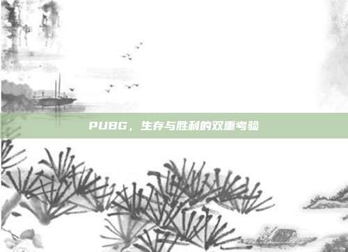 PUBG,生存与胜利的双重考验