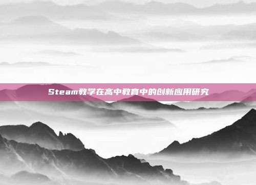 Steam教学在高中教育中的创新应用研究