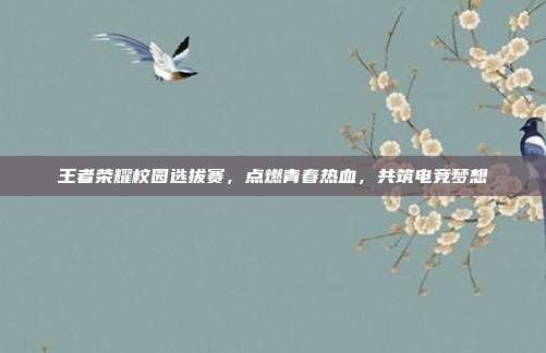 王者荣耀校园选拔赛,点燃青春热血,共筑电竞梦想