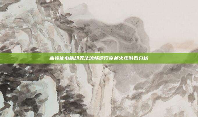 高性能电脑却无法流畅运行穿越火线游戏分析