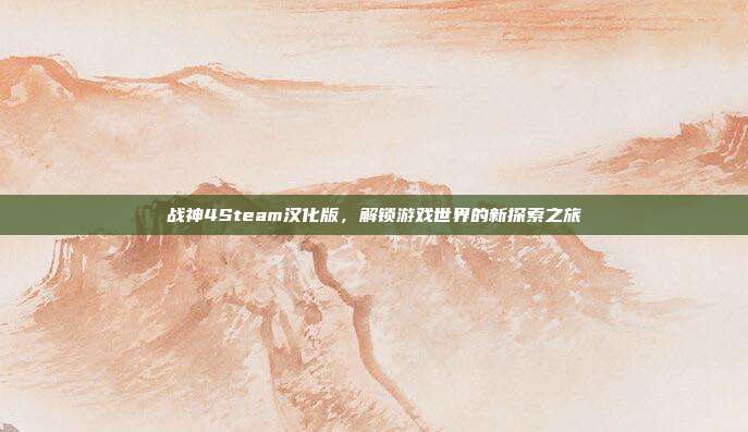 战神4Steam汉化版,解锁游戏世界的新探索之旅