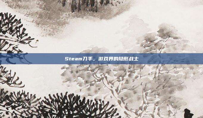 Steam刀手,游戏界的隐形战士