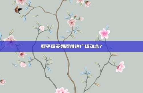 和平精英如何推送广场动态?