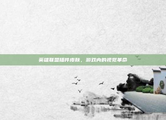 英雄联盟插件皮肤,游戏内的视觉革命