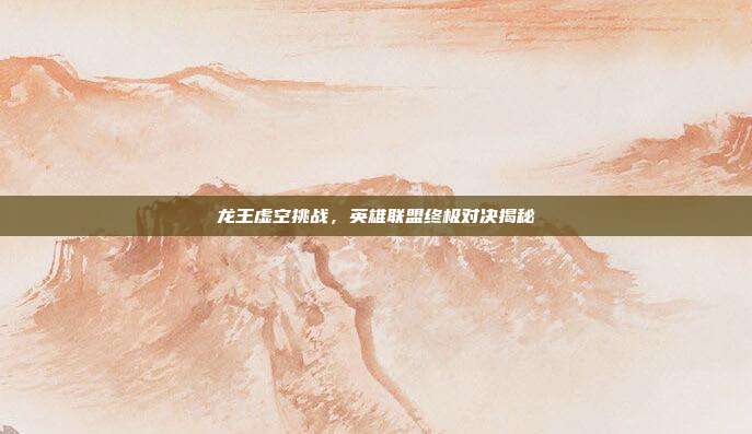 龙王虚空挑战,英雄联盟终极对决揭秘