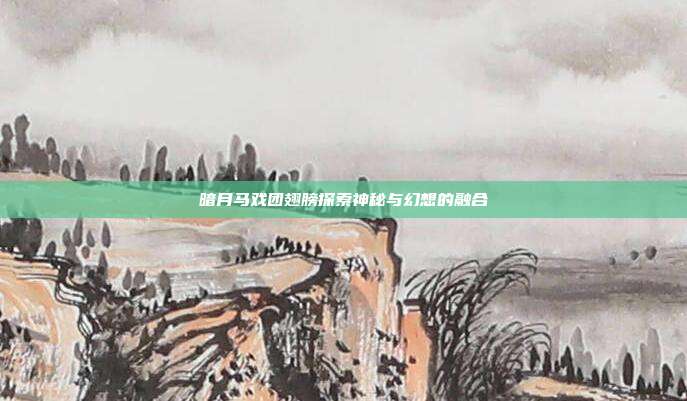 暗月马戏团翅膀探索神秘与幻想的融合