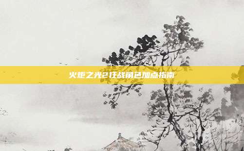 火炬之光2狂战角色加点指南