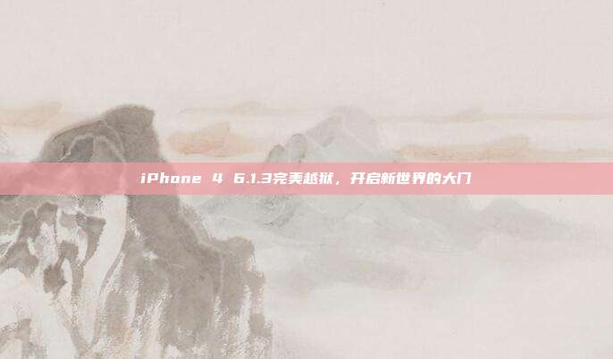 iPhone 4 6.1.3完美越狱,开启新世界的大门