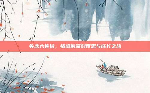 失恋六连拍,情感的深刻反思与成长之旅