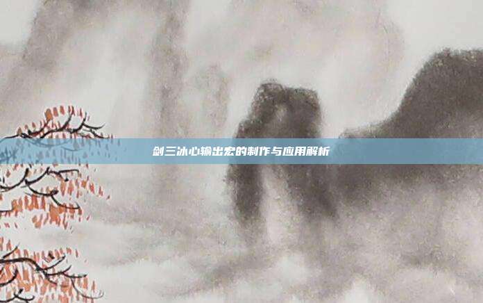 剑三冰心输出宏的制作与应用解析