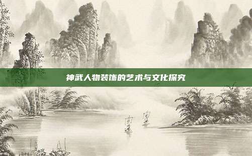 神武人物装饰的艺术与文化探究