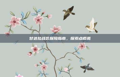 甘达拉战区探险指南,探索点概览