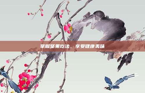 掌握坚果吃法,享受健康美味