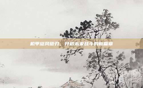 机甲旋风链刃,开启未来战斗的新篇章
