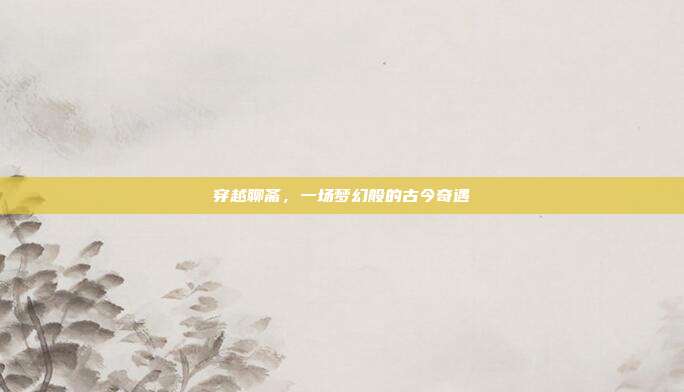 穿越聊斋,一场梦幻般的古今奇遇