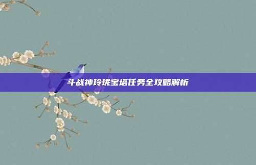 斗战神玲珑宝塔任务全攻略解析