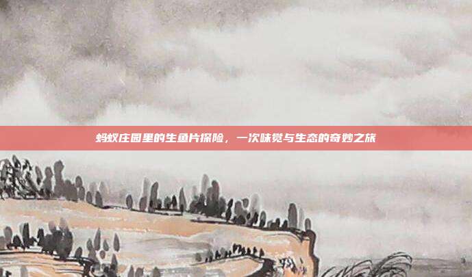 蚂蚁庄园里的生鱼片探险,一次味觉与生态的奇妙之旅