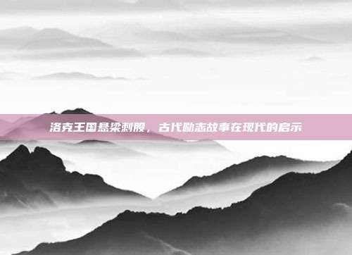 洛克王国悬梁刺股,古代励志故事在现代的启示