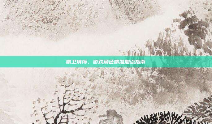 精卫填海,游戏角色精准加点指南
