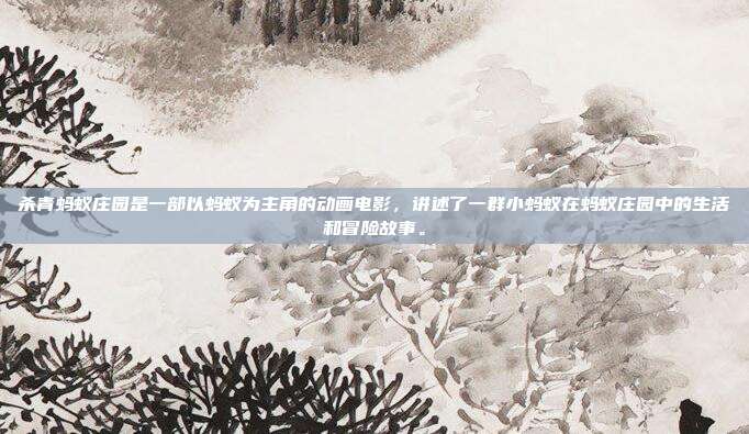 杀青蚂蚁庄园是一部以蚂蚁为主角的动画电影,讲述了一群小蚂蚁在蚂蚁庄园中的生活和冒险故事。