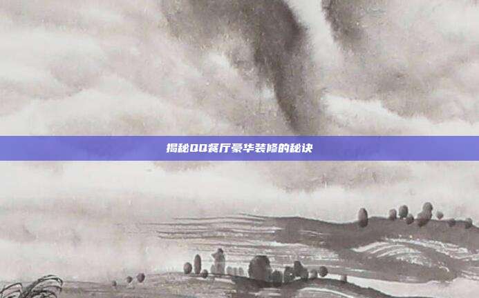 揭秘QQ餐厅豪华装修的秘诀