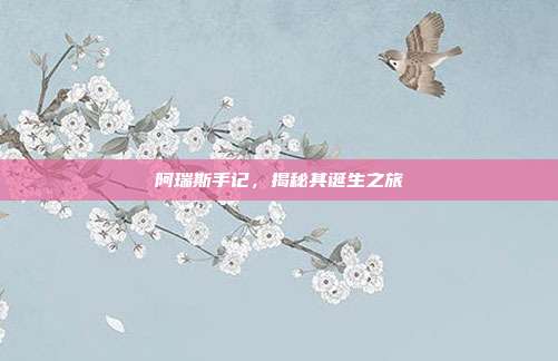阿瑞斯手记,揭秘其诞生之旅