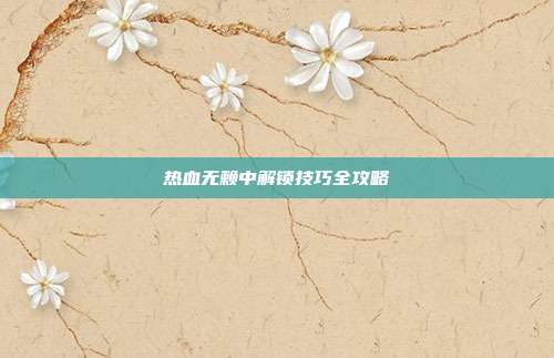热血无赖中解锁技巧全攻略