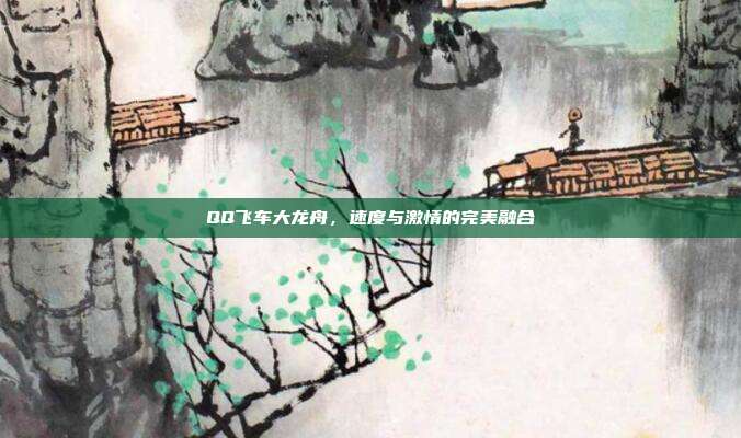 QQ飞车大龙舟,速度与激情的完美融合