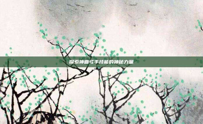 探索神曲弓手技能的神秘力量