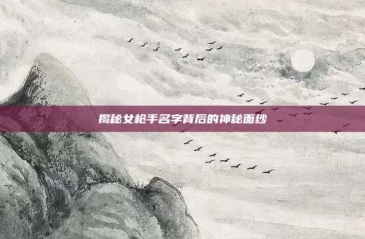 揭秘女枪手名字背后的神秘面纱