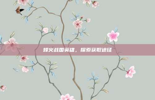 烽火战国英雄,探索获取途径