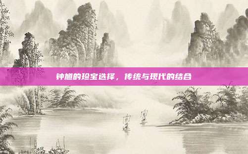 钟馗的珍宝选择,传统与现代的结合