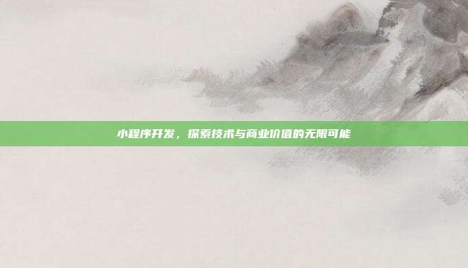 小程序开发,探索技术与商业价值的无限可能