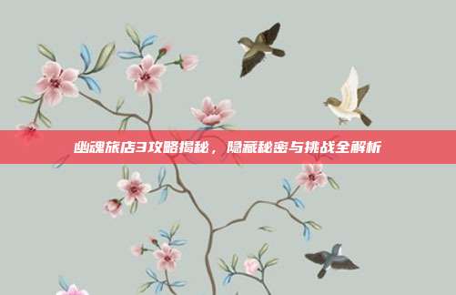 幽魂旅店3攻略揭秘,隐藏秘密与挑战全解析