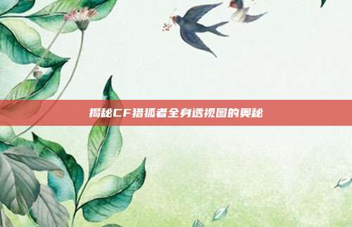 揭秘CF猎狐者全身透视图的奥秘