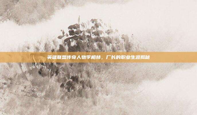 英雄联盟传奇人物李相赫,厂长的职业生涯揭秘