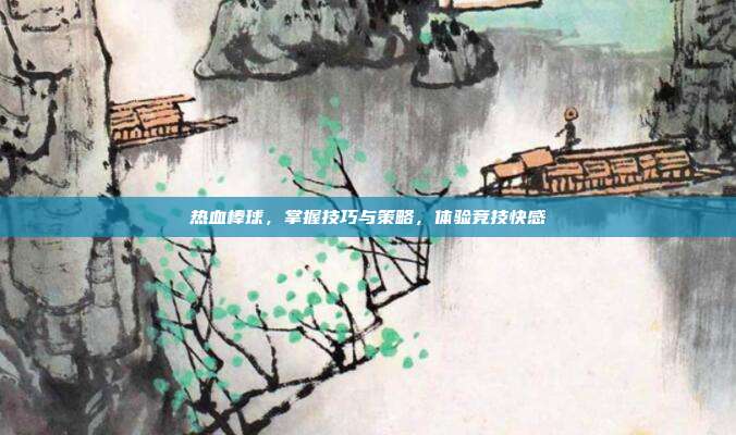 热血棒球,掌握技巧与策略,体验竞技快感