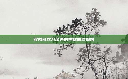 冒险岛双刀任务的神秘面纱揭晓
