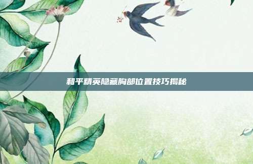 和平精英隐藏胸部位置技巧揭秘